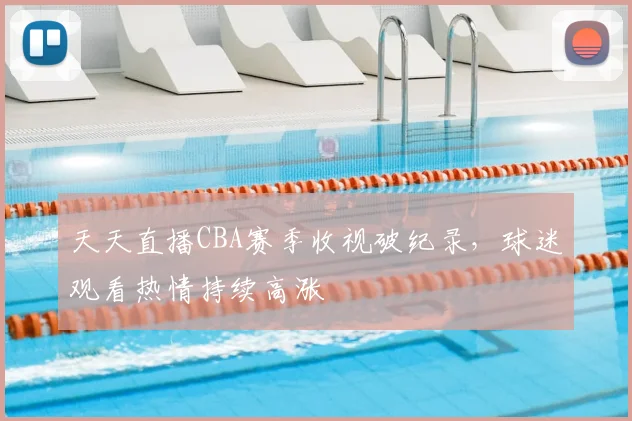 天天直播CBA赛季收视破纪录，球迷观看热情持续高涨